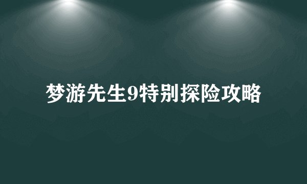 梦游先生9特别探险攻略