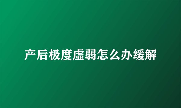 产后极度虚弱怎么办缓解