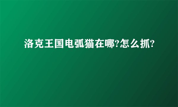 洛克王国电弧猫在哪?怎么抓?