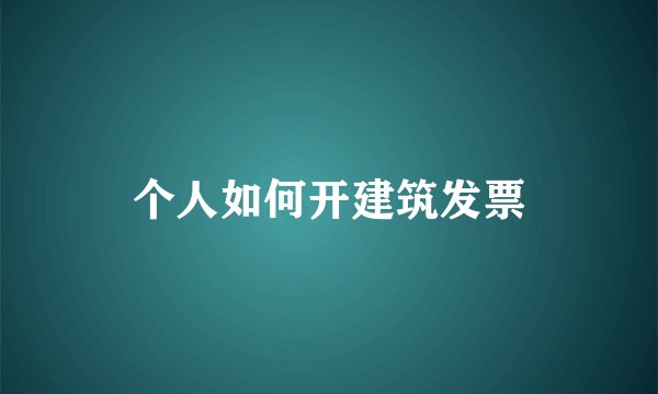 个人如何开建筑发票