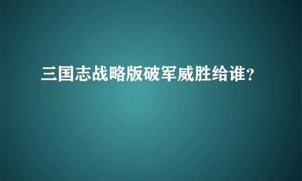 三国志战略版破军威胜给谁？