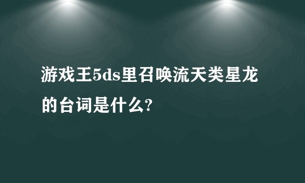 游戏王5ds里召唤流天类星龙的台词是什么?