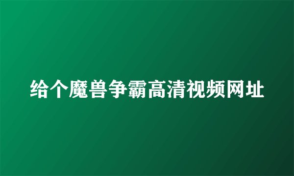 给个魔兽争霸高清视频网址