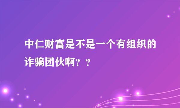 中仁财富是不是一个有组织的诈骗团伙啊??