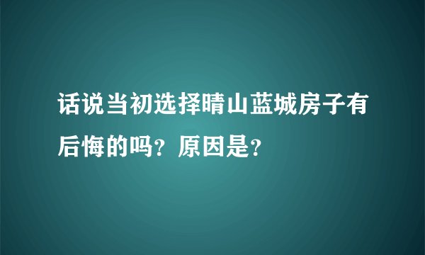 话说当初选择晴山蓝城房子有后悔的吗？原因是？