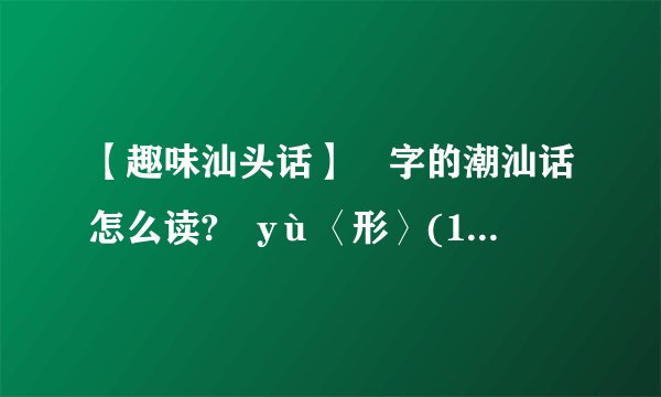 【趣味汕头话】彧字的潮汕话怎么读?彧yù〈形〉(1)趣味高雅的谈吐...