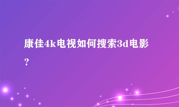 康佳4k电视如何搜索3d电影？