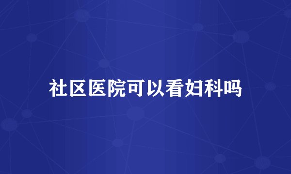 社区医院可以看妇科吗