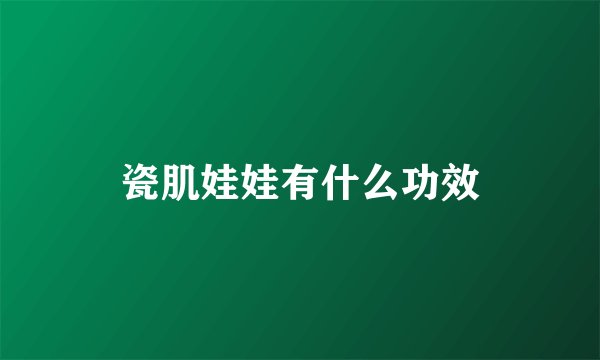 瓷肌娃娃有什么功效