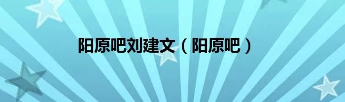 阳原吧刘建文（阳原吧）