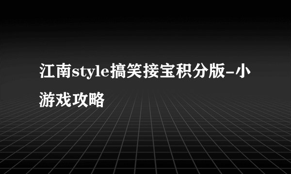 江南style搞笑接宝积分版-小游戏攻略