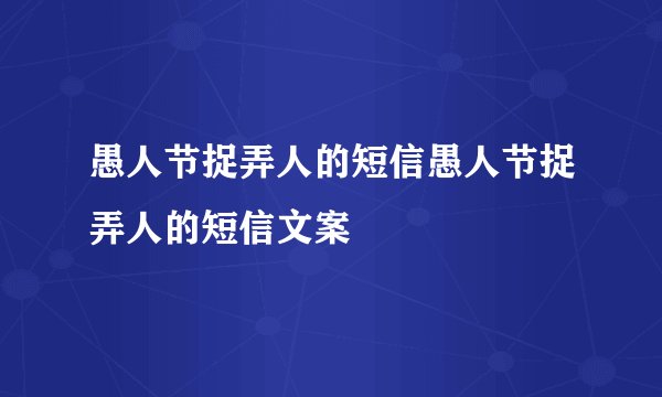愚人节捉弄人的短信愚人节捉弄人的短信文案
