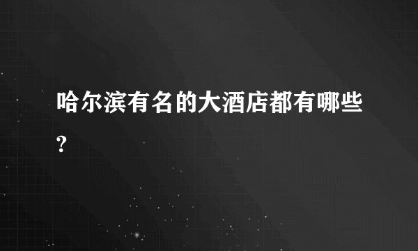 哈尔滨有名的大酒店都有哪些?