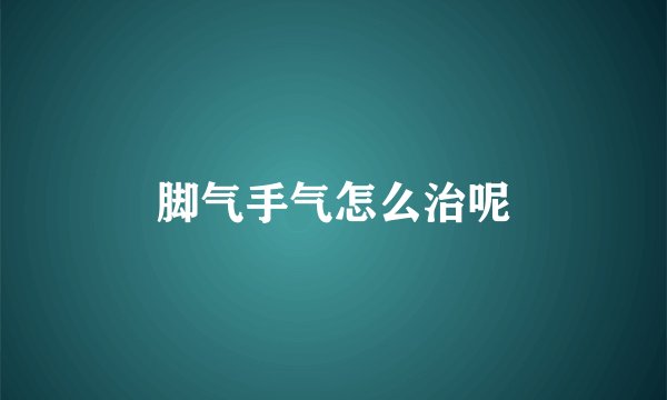 脚气手气怎么治呢