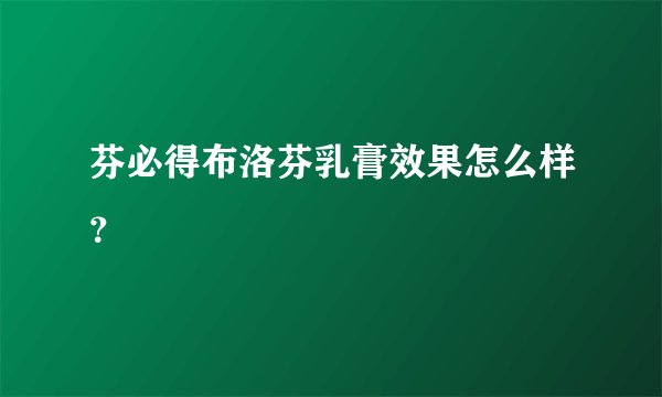 芬必得布洛芬乳膏效果怎么样？