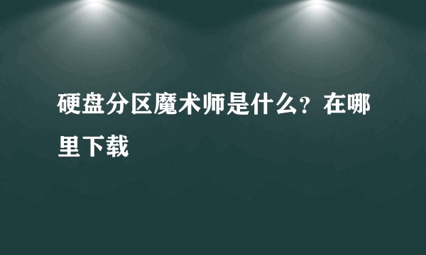 硬盘分区魔术师是什么？在哪里下载