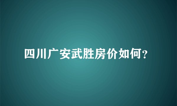 四川广安武胜房价如何?