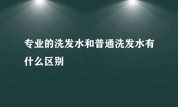 专业的洗发水和普通洗发水有什么区别