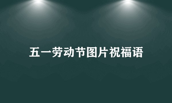 五一劳动节图片祝福语