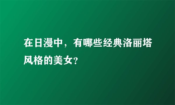 在日漫中，有哪些经典洛丽塔风格的美女？
