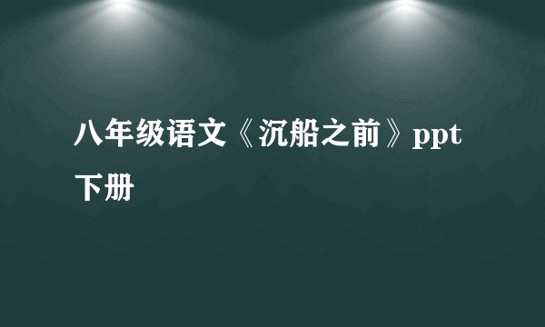 八年级语文《沉船之前》ppt下册
