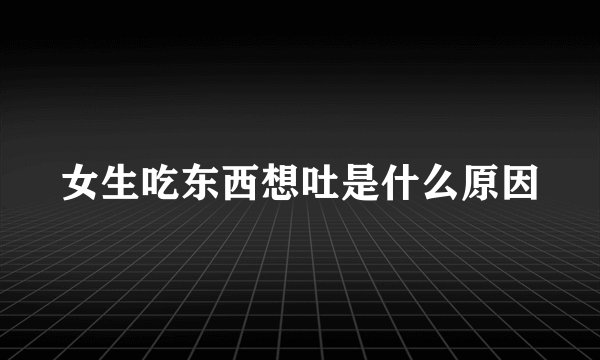 女生吃东西想吐是什么原因