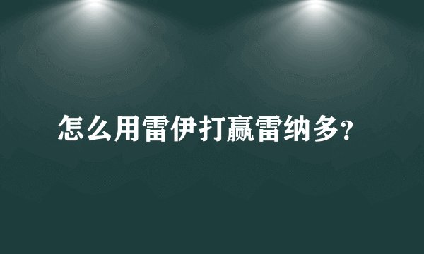 怎么用雷伊打赢雷纳多？