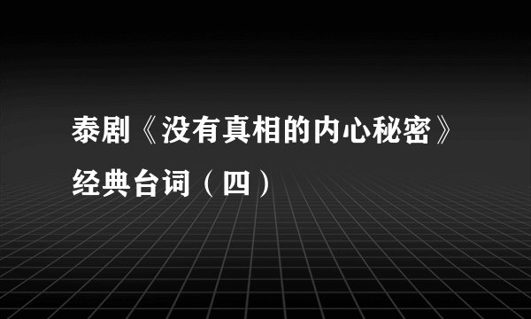 泰剧《没有真相的内心秘密》经典台词（四）