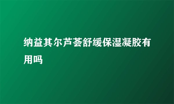 纳益其尔芦荟舒缓保湿凝胶有用吗