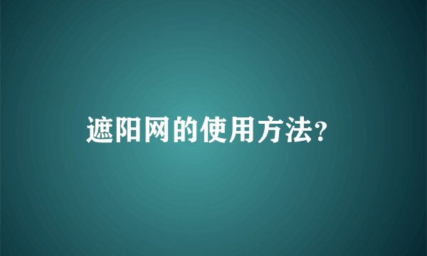 遮阳网的使用方法?