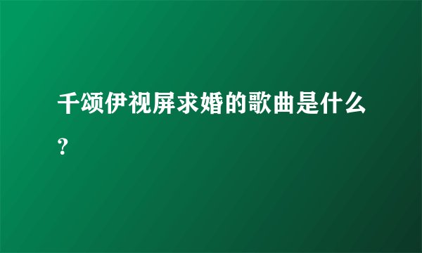千颂伊视屏求婚的歌曲是什么？