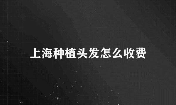 上海种植头发怎么收费