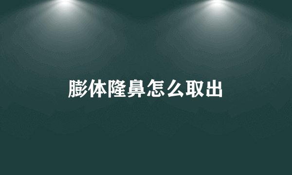膨体隆鼻怎么取出