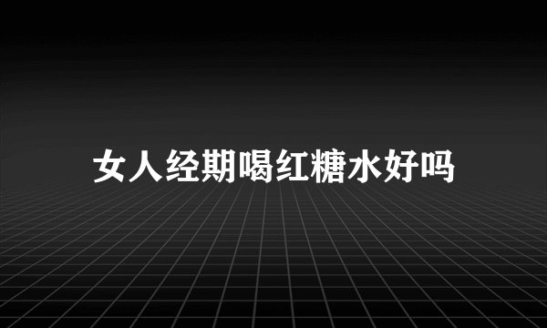女人经期喝红糖水好吗