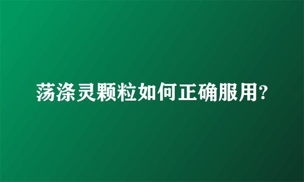 荡涤灵颗粒如何正确服用?