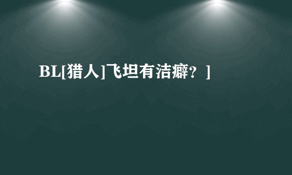 BL[猎人]飞坦有洁癖？]