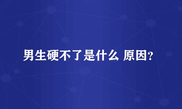 男生硬不了是什么 原因？