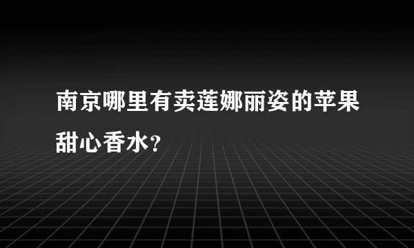 南京哪里有卖莲娜丽姿的苹果甜心香水?