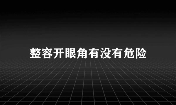 整容开眼角有没有危险