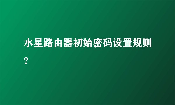 水星路由器初始密码设置规则？