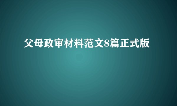 父母政审材料范文8篇正式版