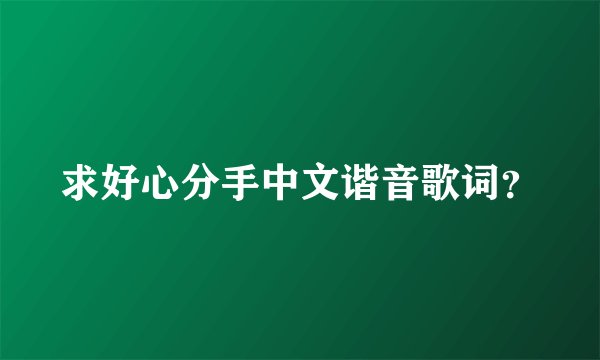 求好心分手中文谐音歌词？