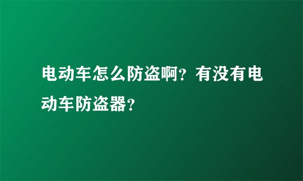 电动车怎么防盗啊？有没有电动车防盗器？