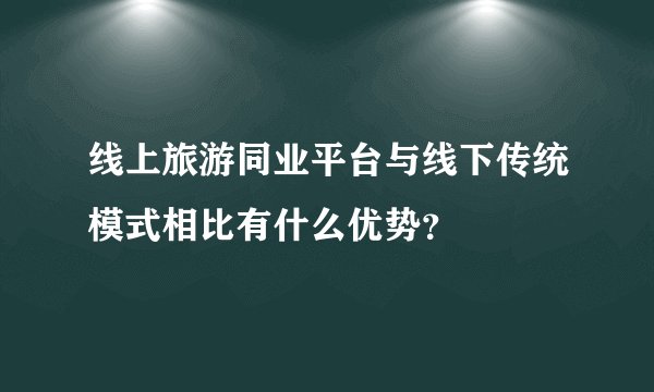 线上旅游同业平台与线下传统模式相比有什么优势？