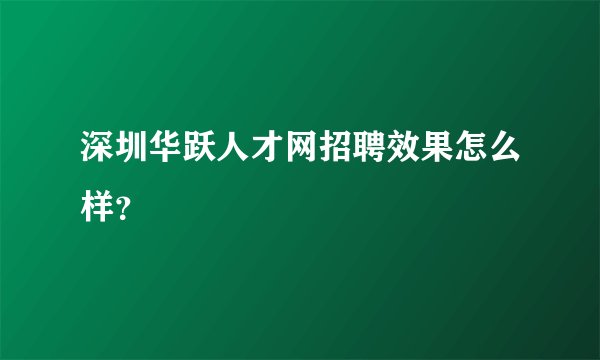 深圳华跃人才网招聘效果怎么样？