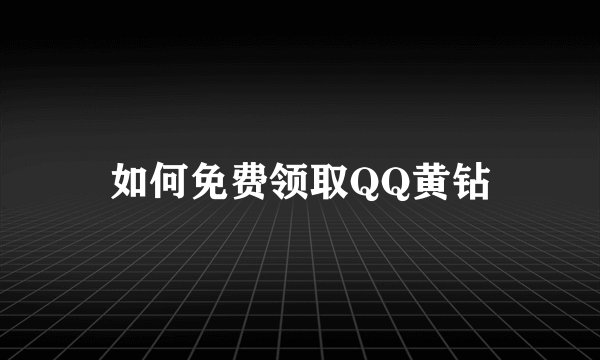 如何免费领取QQ黄钻