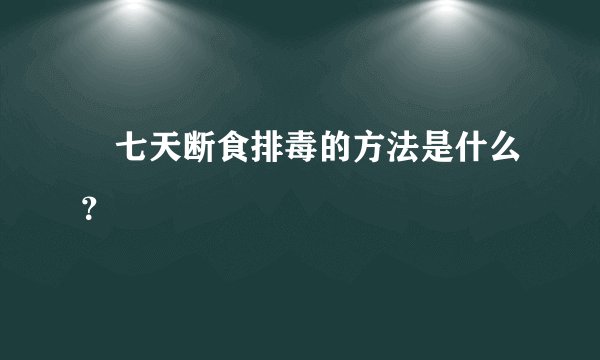 ​七天断食排毒的方法是什么？
