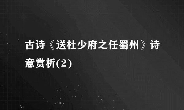 古诗《送杜少府之任蜀州》诗意赏析(2)