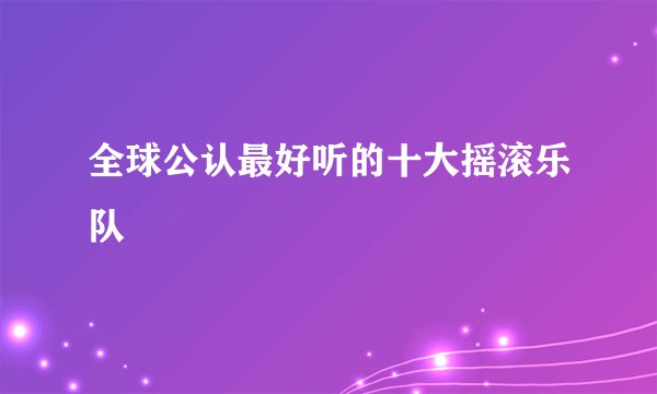 全球公认最好听的十大摇滚乐队