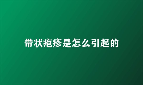带状疱疹是怎么引起的